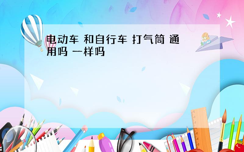 电动车 和自行车 打气筒 通用吗 一样吗