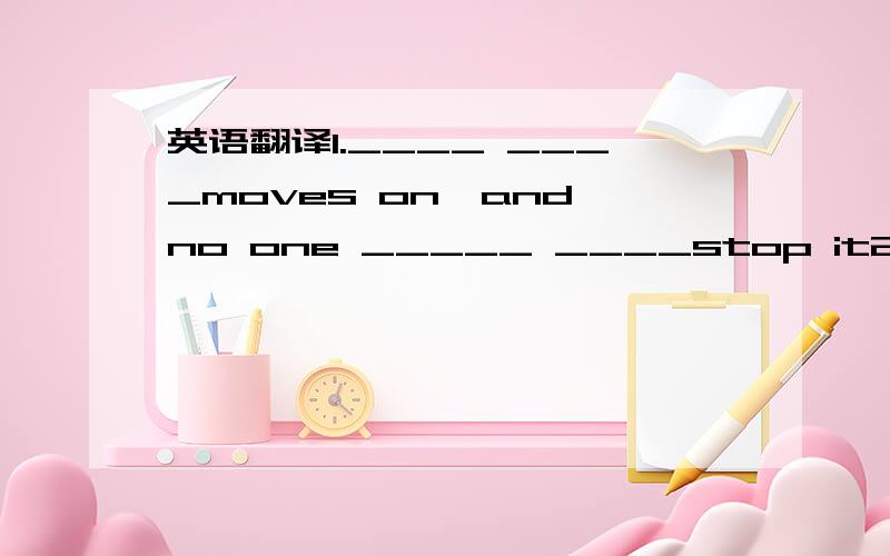 英语翻译1.____ ____moves on,and no one _____ ____stop it2.people