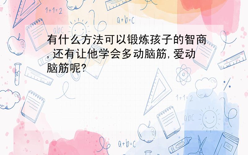 有什么方法可以锻炼孩子的智商,还有让他学会多动脑筋,爱动脑筋呢?