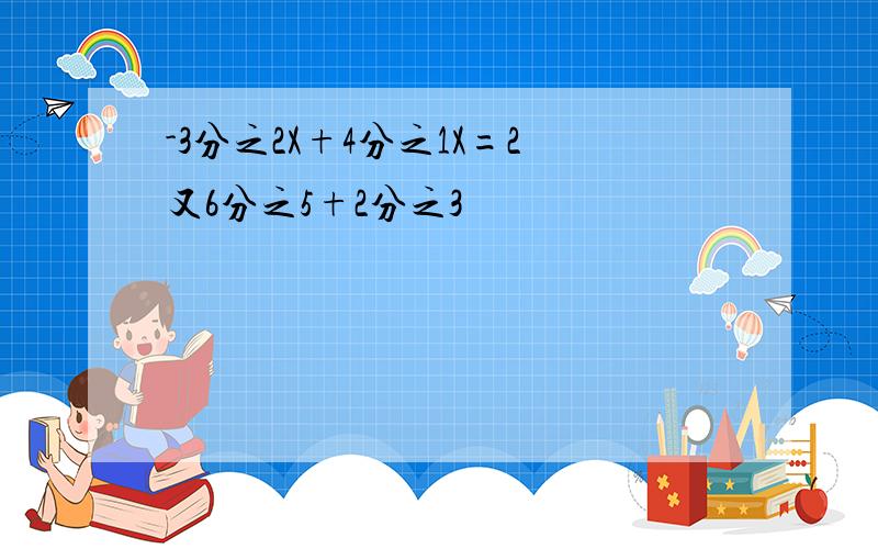 -3分之2X+4分之1X=2又6分之5+2分之3