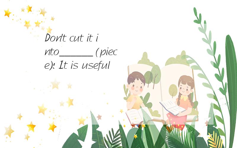 Don't cut it into______(piece)!It is useful