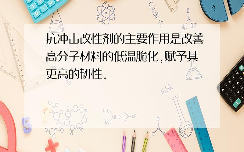 抗冲击改性剂的主要作用是改善高分子材料的低温脆化,赋予其更高的韧性.