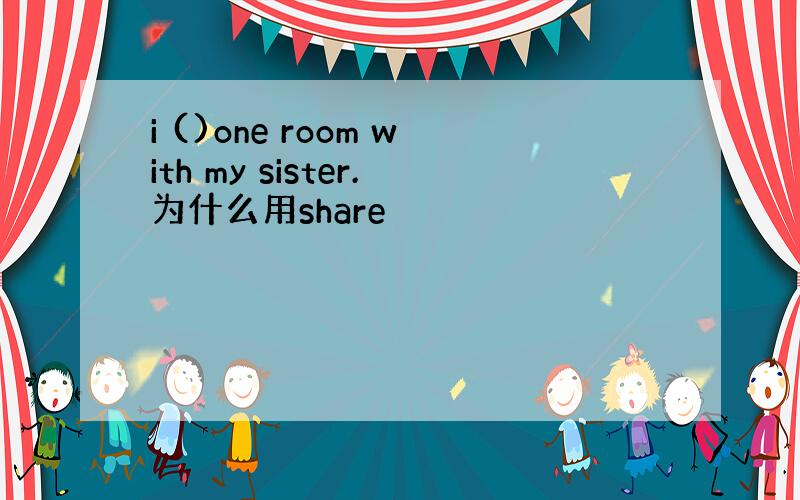 i ()one room with my sister.为什么用share