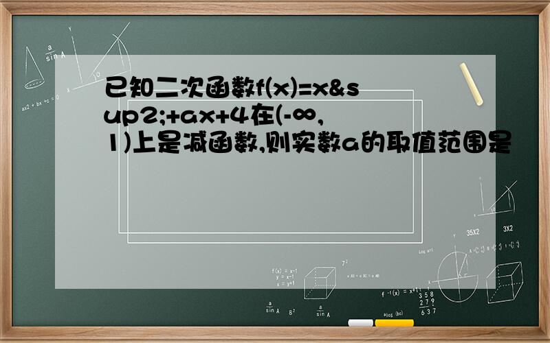 已知二次函数f(x)=x²+ax+4在(-∞,1)上是减函数,则实数a的取值范围是