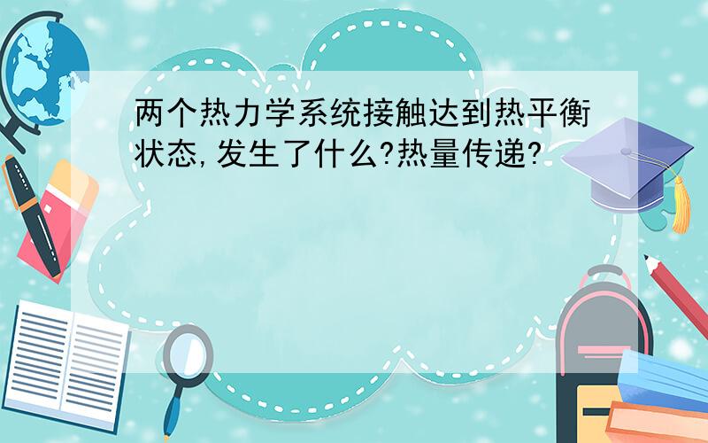 两个热力学系统接触达到热平衡状态,发生了什么?热量传递?