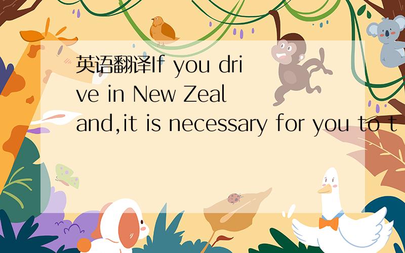 英语翻译If you drive in New Zealand,it is necessary for you to t