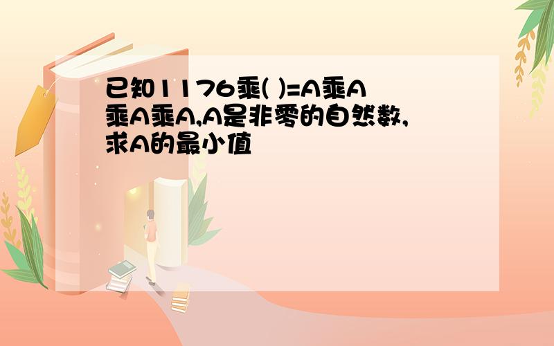 已知1176乘( )=A乘A乘A乘A,A是非零的自然数,求A的最小值