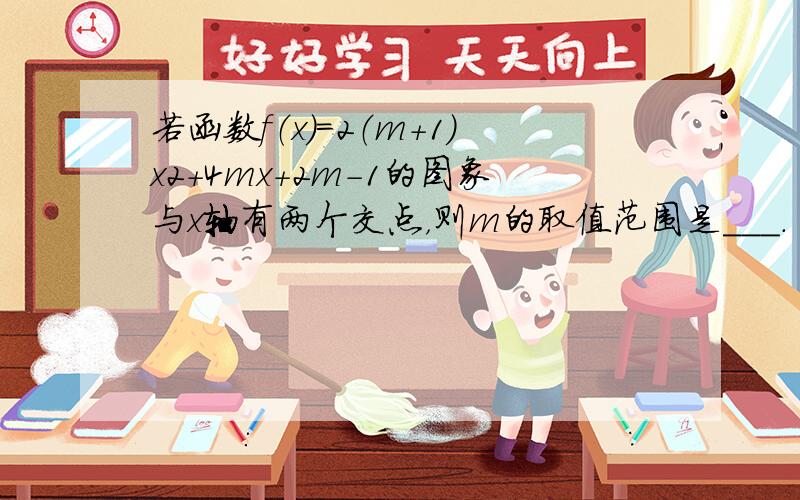 若函数f（x）=2（m+1）x2+4mx+2m-1的图象与x轴有两个交点，则m的取值范围是___．