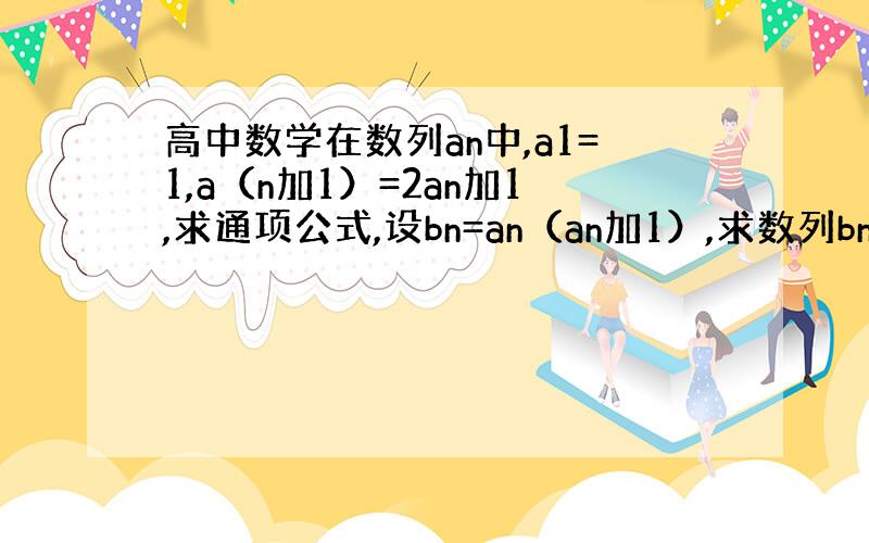 高中数学在数列an中,a1=1,a（n加1）=2an加1,求通项公式,设bn=an（an加1）,求数列bn前n项和