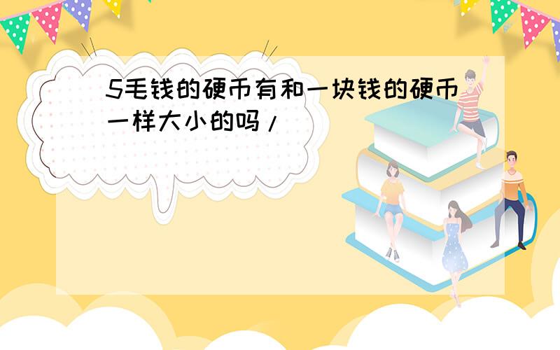 5毛钱的硬币有和一块钱的硬币一样大小的吗/