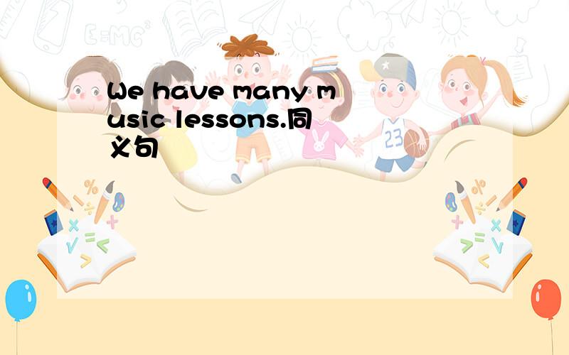 We have many music lessons.同义句