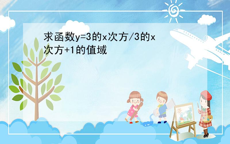 求函数y=3的x次方/3的x次方+1的值域