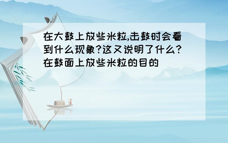 在大鼓上放些米粒,击鼓时会看到什么现象?这又说明了什么?在鼓面上放些米粒的目的