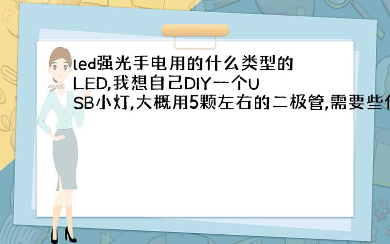 led强光手电用的什么类型的LED,我想自己DIY一个USB小灯,大概用5颗左右的二极管,需要些什么配件?