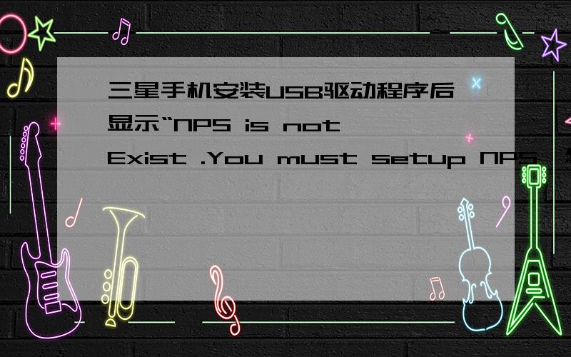 三星手机安装USB驱动程序后显示“NPS is not Exist .You must setup NPS