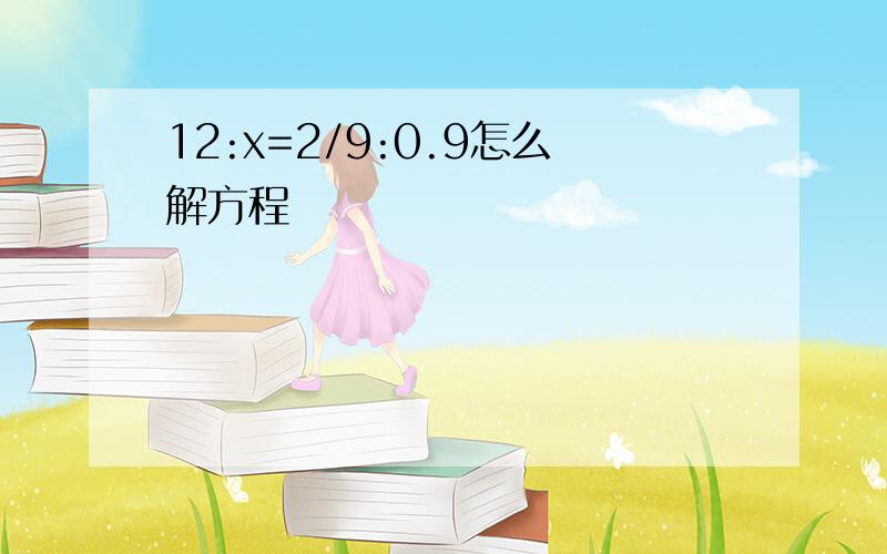 12:x=2/9:0.9怎么解方程