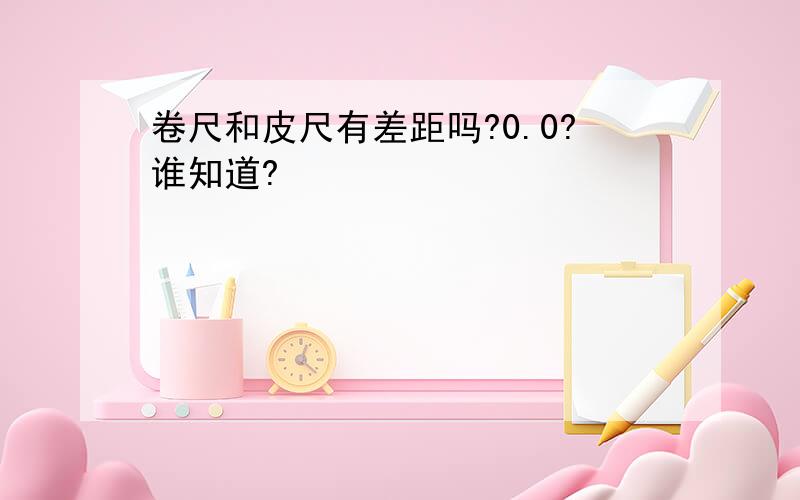 卷尺和皮尺有差距吗?0.0?谁知道?