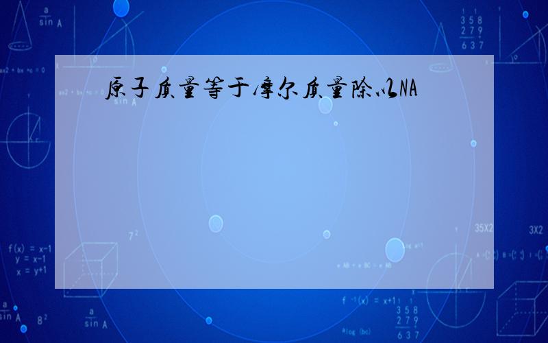 原子质量等于摩尔质量除以NA