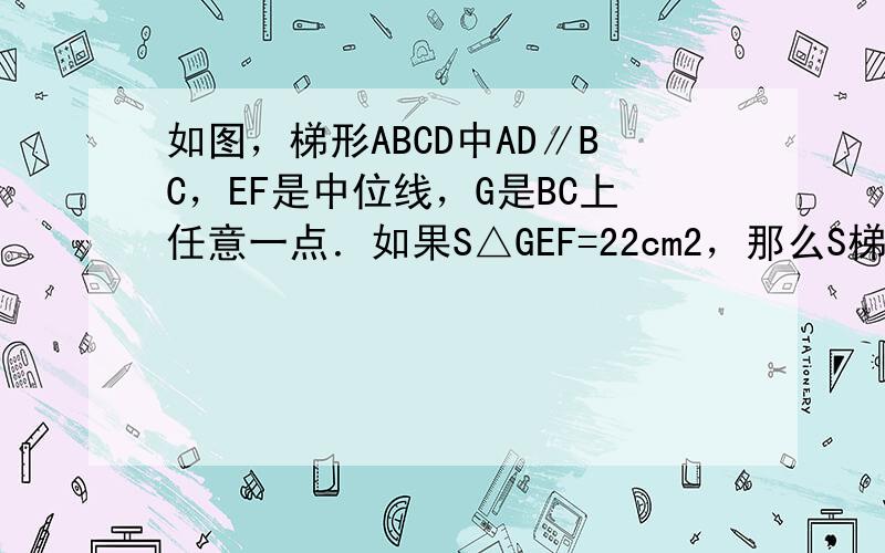 如图，梯形ABCD中AD∥BC，EF是中位线，G是BC上任意一点．如果S△GEF=22cm2，那么S梯形ABCD=___