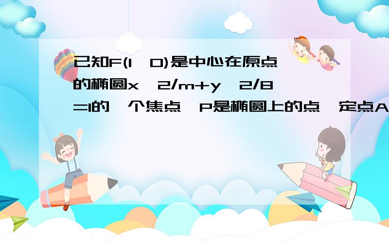 已知F(1,0)是中心在原点的椭圆x^2/m+y^2/8=1的一个焦点,P是椭圆上的点,定点A（2,1）在椭圆内