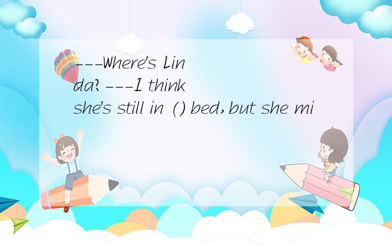 ---Where's Linda?---I think she's still in () bed,but she mi