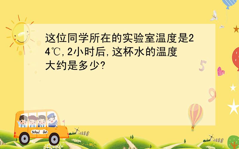 这位同学所在的实验室温度是24℃,2小时后,这杯水的温度大约是多少?