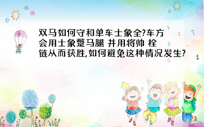 双马如何守和单车士象全?车方会用士象蹩马腿 并用将帅 栓链从而获胜,如何避免这种情况发生?