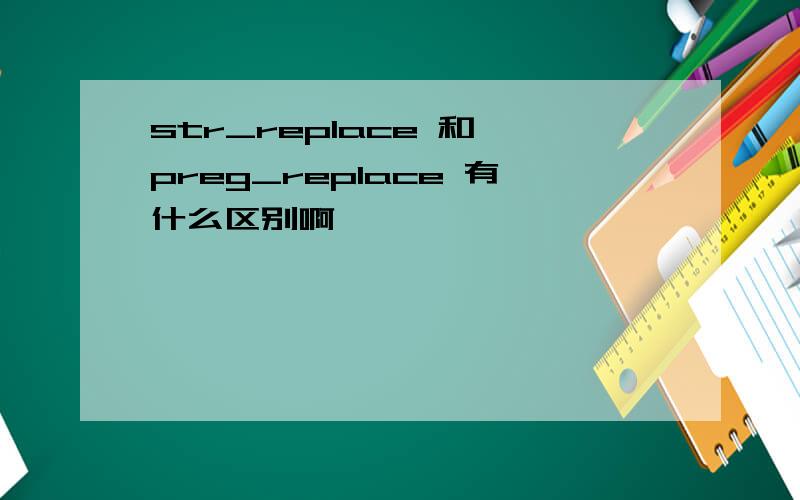 str_replace 和 preg_replace 有什么区别啊