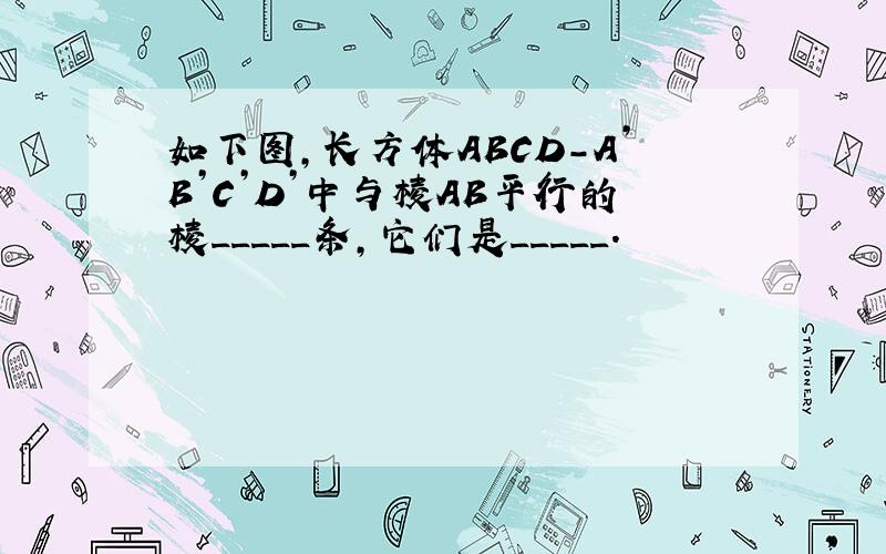 如下图,长方体ABCD-A’B’C’D’中与棱AB平行的棱_____条,它们是_____.