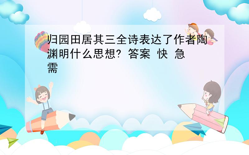 归园田居其三全诗表达了作者陶渊明什么思想? 答案 快 急需