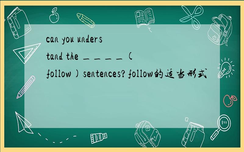 can you understand the ____(follow)sentences?follow的适当形式