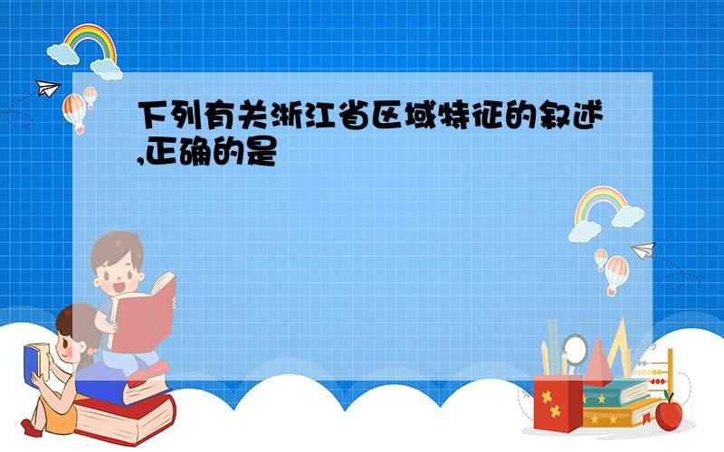 下列有关浙江省区域特征的叙述,正确的是