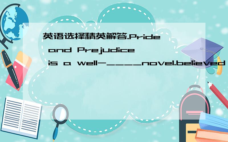 英语选择精英解答.Pride and Prejudice is a well-____novel.believed B.