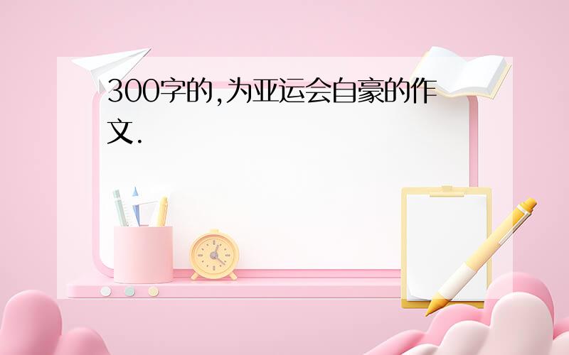 300字的,为亚运会自豪的作文.