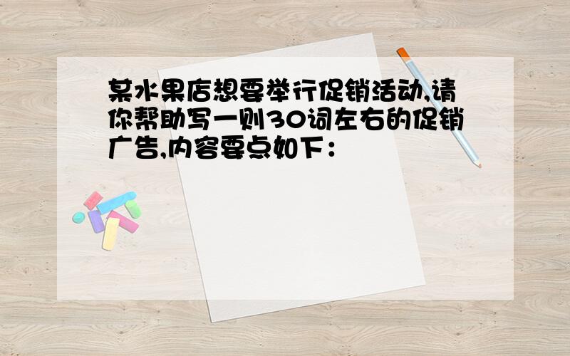 某水果店想要举行促销活动,请你帮助写一则30词左右的促销广告,内容要点如下：