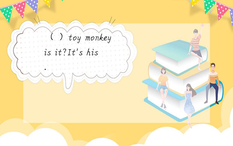 （ ）toy monkey is it?It's his.