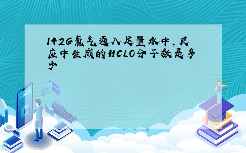 142G氯气通入足量水中,反应中生成的HCLO分子数是多少