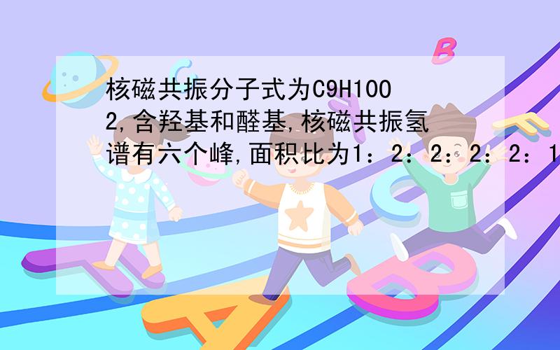 核磁共振分子式为C9H10O2,含羟基和醛基,核磁共振氢谱有六个峰,面积比为1：2：2：2：2：1的有机物为?