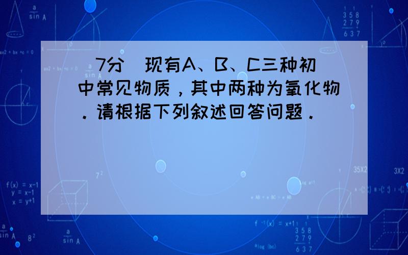 （7分）现有A、B、C三种初中常见物质，其中两种为氧化物。请根据下列叙述回答问题。