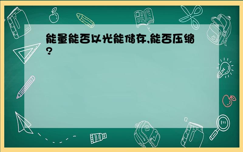 能量能否以光能储存,能否压缩?