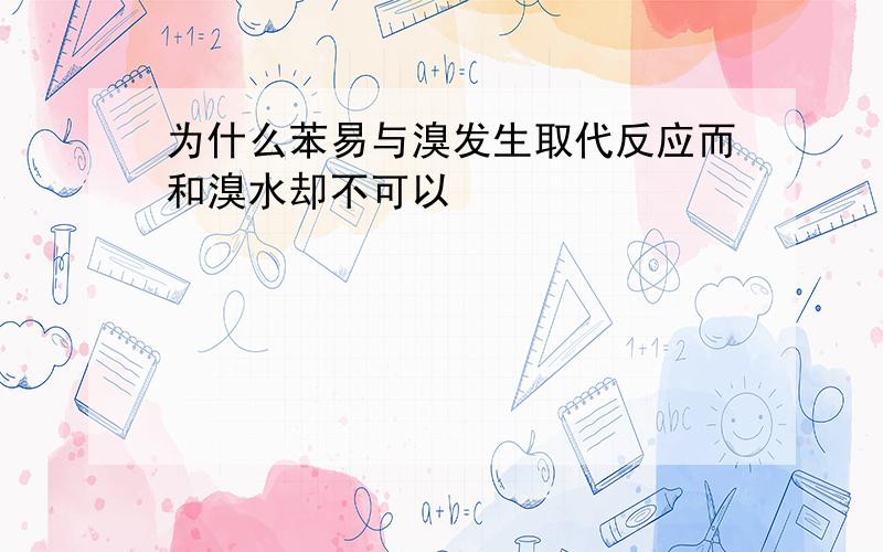 为什么苯易与溴发生取代反应而和溴水却不可以