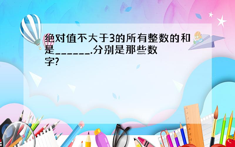 绝对值不大于3的所有整数的和是______.分别是那些数字?