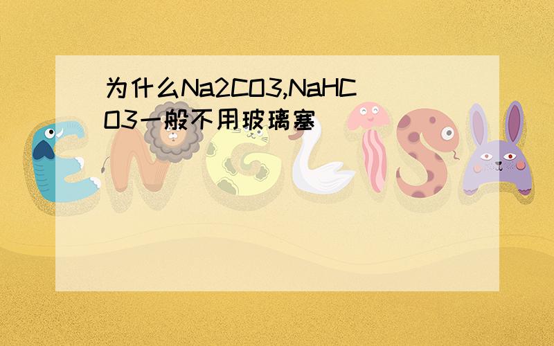 为什么Na2CO3,NaHCO3一般不用玻璃塞