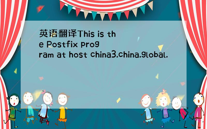 英语翻译This is the Postfix program at host china3.china.global.