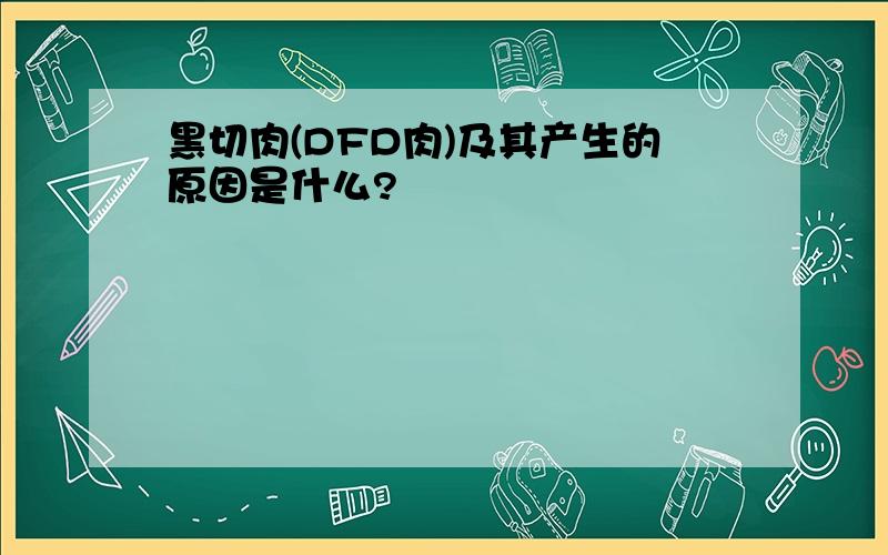 黑切肉(DFD肉)及其产生的原因是什么?