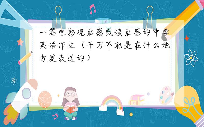 一篇电影观后感或读后感的中学英语作文（千万不能是在什么地方发表过的）