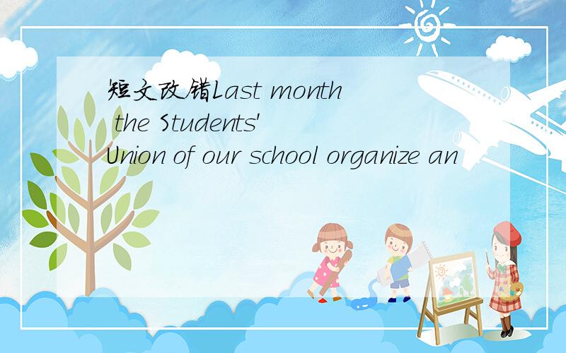 短文改错Last month the Students'Union of our school organize an