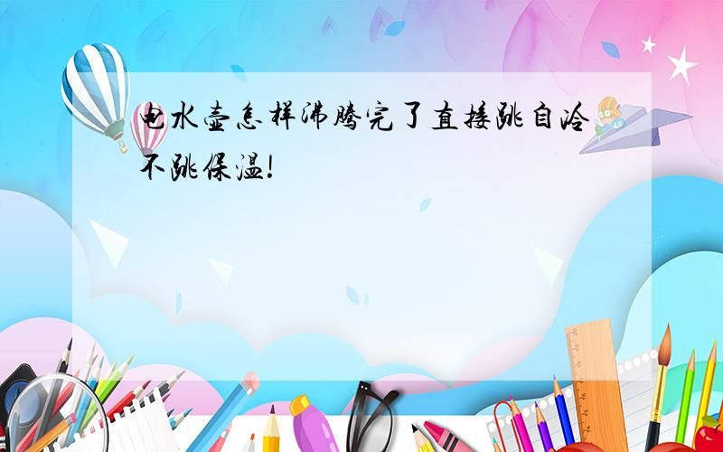 电水壶怎样沸腾完了直接跳自冷不跳保温!