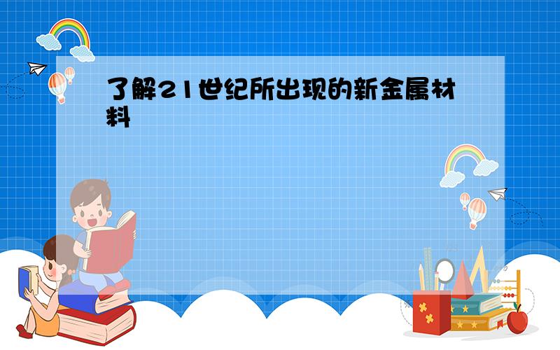 了解21世纪所出现的新金属材料