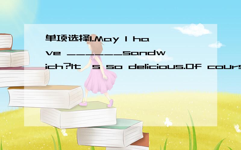 单项选择1.May I have ______sandwich?It's so delicious.Of course.